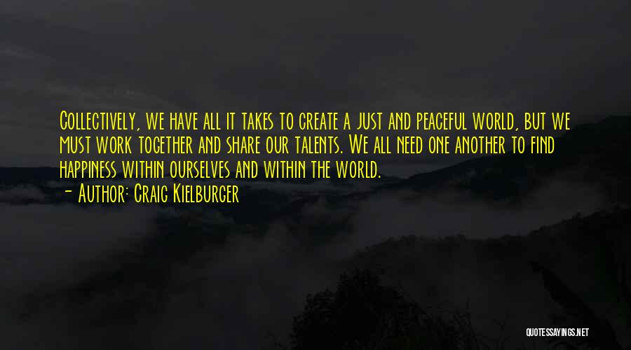 Craig Kielburger Quotes: Collectively, We Have All It Takes To Create A Just And Peaceful World, But We Must Work Together And Share
