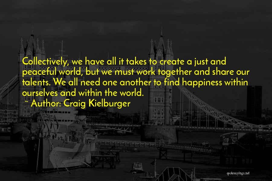 Craig Kielburger Quotes: Collectively, We Have All It Takes To Create A Just And Peaceful World, But We Must Work Together And Share