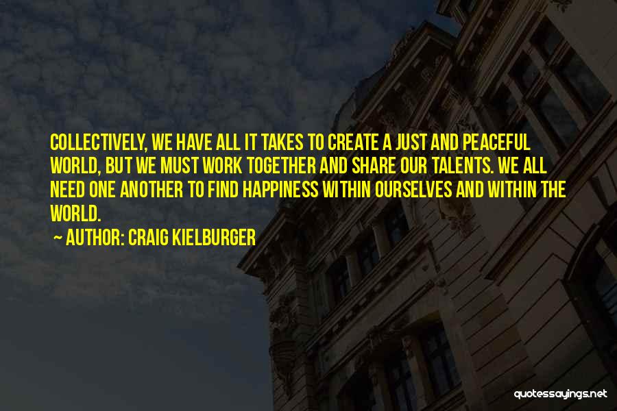 Craig Kielburger Quotes: Collectively, We Have All It Takes To Create A Just And Peaceful World, But We Must Work Together And Share