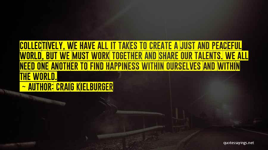 Craig Kielburger Quotes: Collectively, We Have All It Takes To Create A Just And Peaceful World, But We Must Work Together And Share