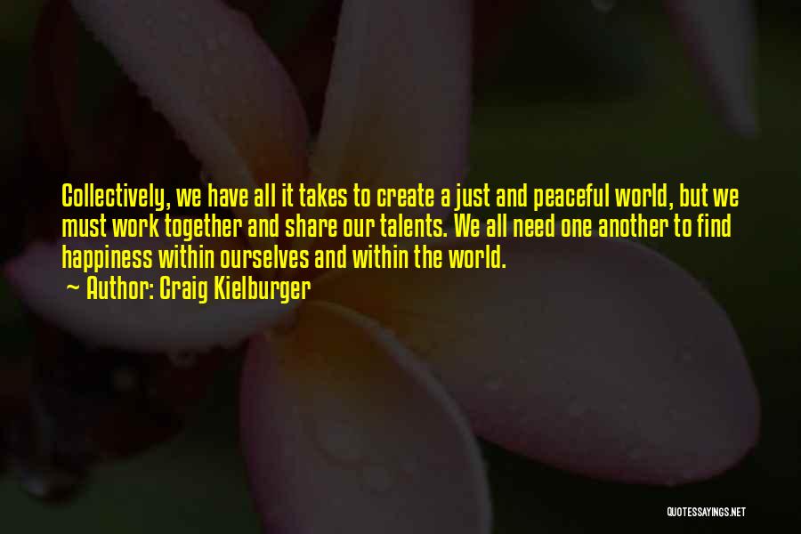 Craig Kielburger Quotes: Collectively, We Have All It Takes To Create A Just And Peaceful World, But We Must Work Together And Share