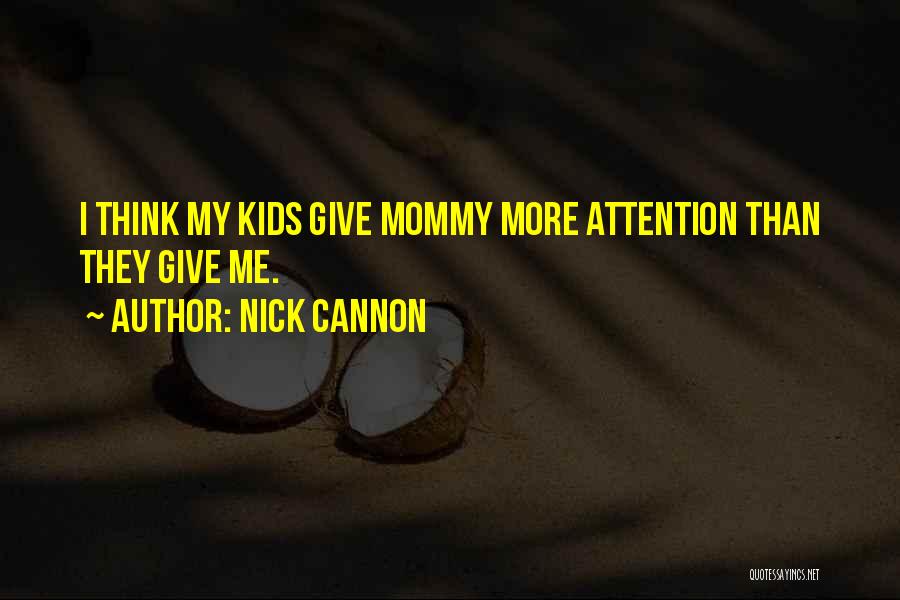 Nick Cannon Quotes: I Think My Kids Give Mommy More Attention Than They Give Me.