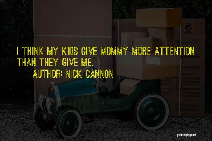 Nick Cannon Quotes: I Think My Kids Give Mommy More Attention Than They Give Me.