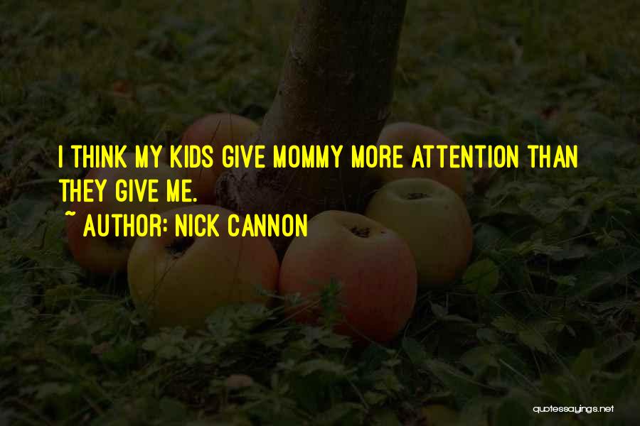 Nick Cannon Quotes: I Think My Kids Give Mommy More Attention Than They Give Me.