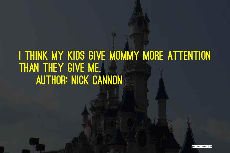 Nick Cannon Quotes: I Think My Kids Give Mommy More Attention Than They Give Me.