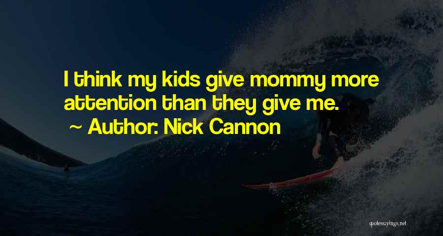 Nick Cannon Quotes: I Think My Kids Give Mommy More Attention Than They Give Me.