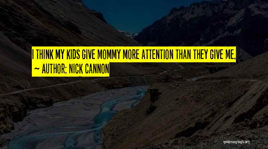 Nick Cannon Quotes: I Think My Kids Give Mommy More Attention Than They Give Me.