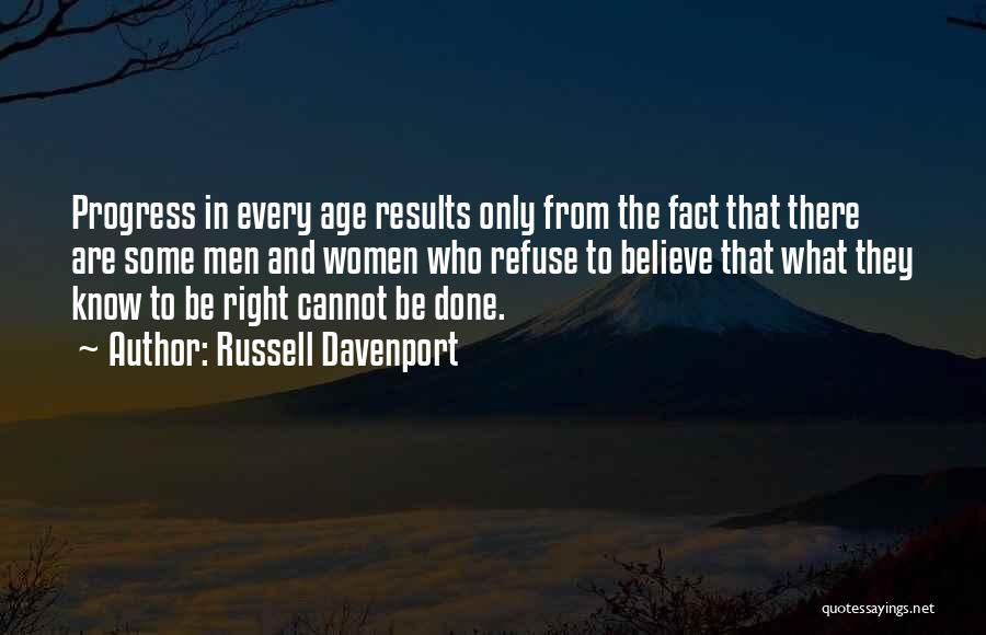 Russell Davenport Quotes: Progress In Every Age Results Only From The Fact That There Are Some Men And Women Who Refuse To Believe