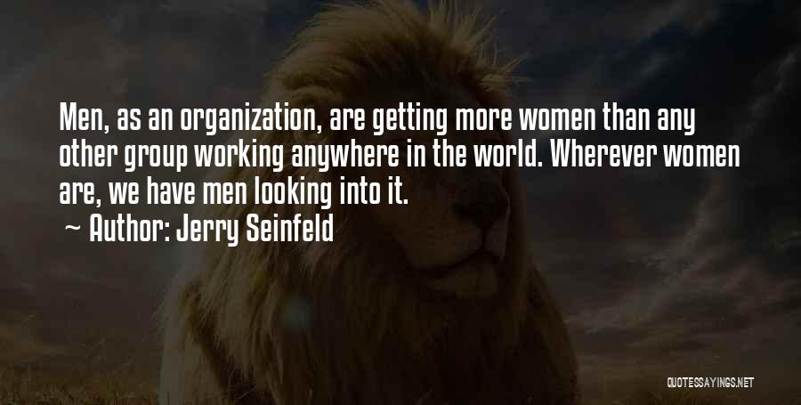 Jerry Seinfeld Quotes: Men, As An Organization, Are Getting More Women Than Any Other Group Working Anywhere In The World. Wherever Women Are,