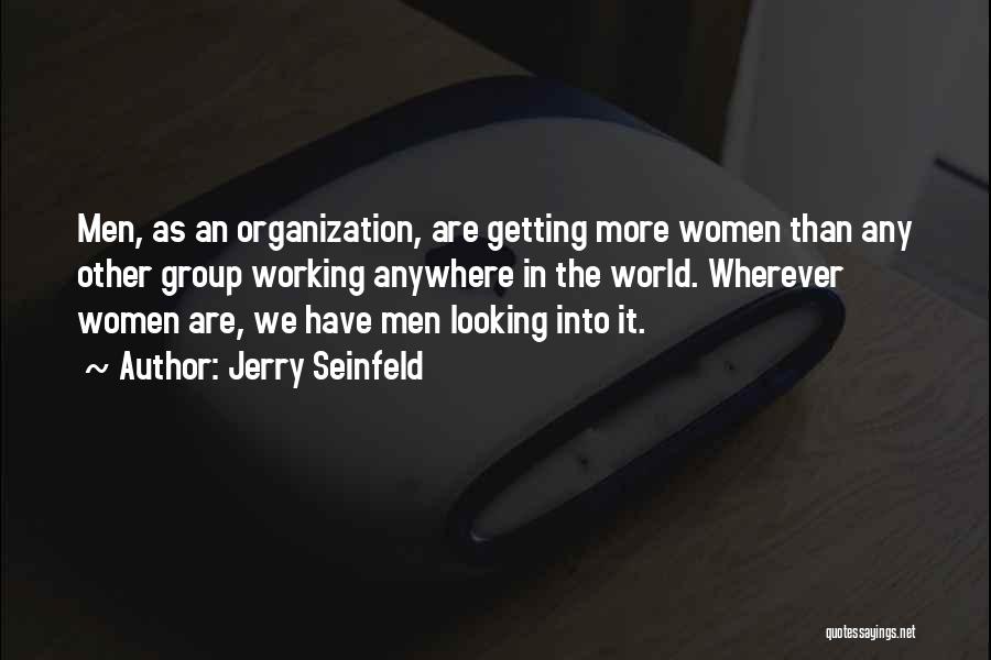 Jerry Seinfeld Quotes: Men, As An Organization, Are Getting More Women Than Any Other Group Working Anywhere In The World. Wherever Women Are,