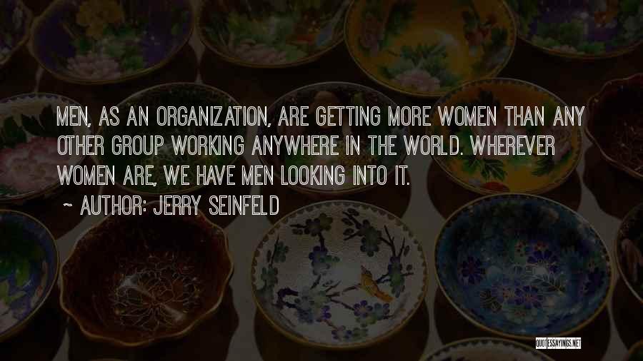 Jerry Seinfeld Quotes: Men, As An Organization, Are Getting More Women Than Any Other Group Working Anywhere In The World. Wherever Women Are,