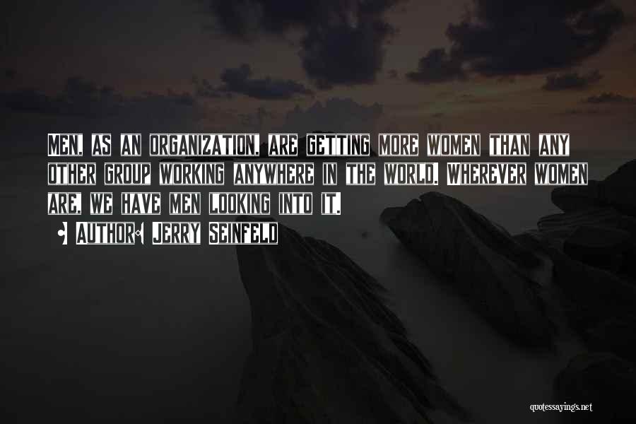 Jerry Seinfeld Quotes: Men, As An Organization, Are Getting More Women Than Any Other Group Working Anywhere In The World. Wherever Women Are,