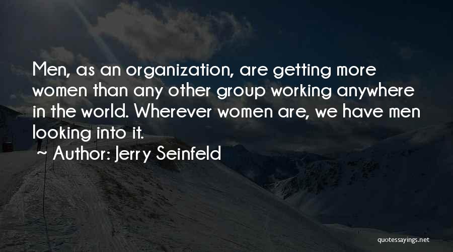 Jerry Seinfeld Quotes: Men, As An Organization, Are Getting More Women Than Any Other Group Working Anywhere In The World. Wherever Women Are,