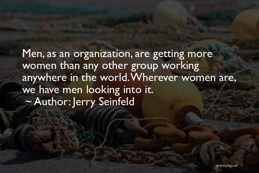 Jerry Seinfeld Quotes: Men, As An Organization, Are Getting More Women Than Any Other Group Working Anywhere In The World. Wherever Women Are,