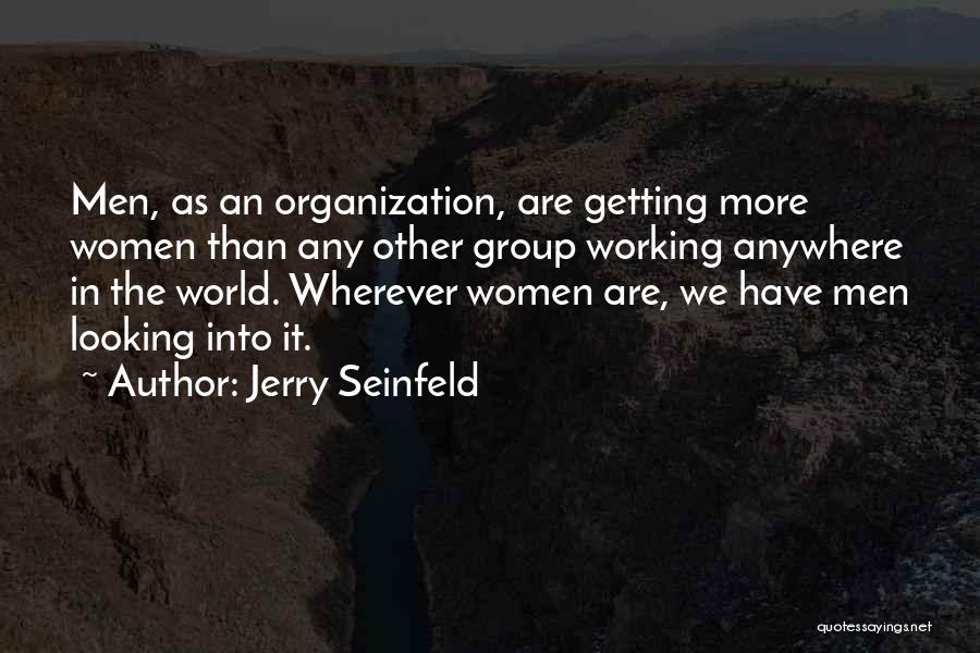 Jerry Seinfeld Quotes: Men, As An Organization, Are Getting More Women Than Any Other Group Working Anywhere In The World. Wherever Women Are,