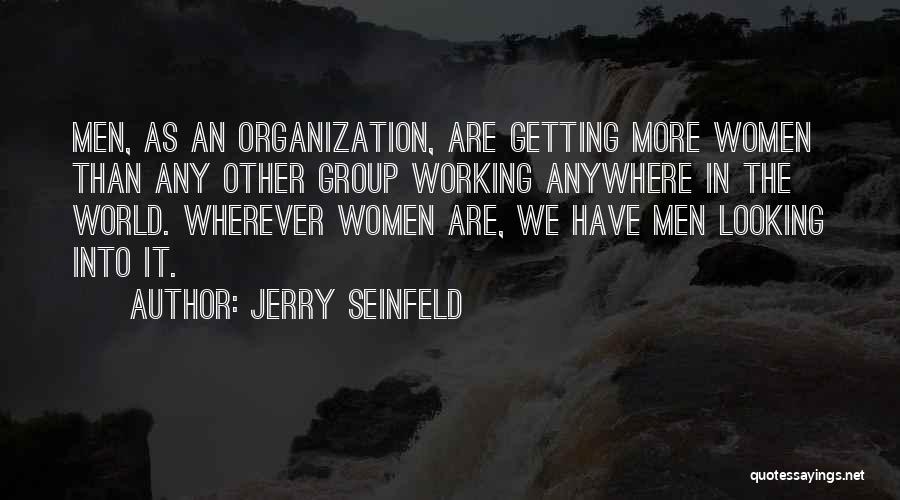 Jerry Seinfeld Quotes: Men, As An Organization, Are Getting More Women Than Any Other Group Working Anywhere In The World. Wherever Women Are,