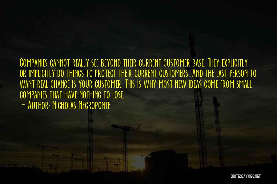 Nicholas Negroponte Quotes: Companies Cannot Really See Beyond Their Current Customer Base. They Explicitly Or Implicitly Do Things To Protect Their Current Customers.