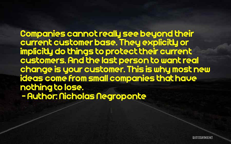 Nicholas Negroponte Quotes: Companies Cannot Really See Beyond Their Current Customer Base. They Explicitly Or Implicitly Do Things To Protect Their Current Customers.