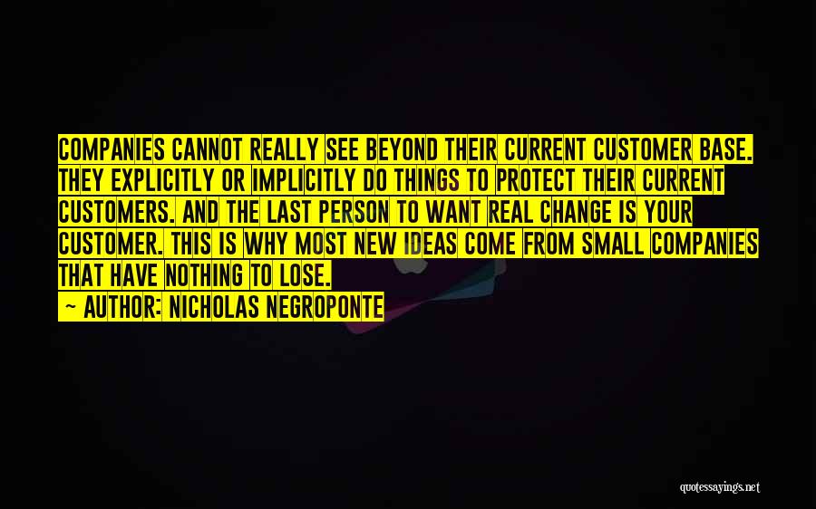 Nicholas Negroponte Quotes: Companies Cannot Really See Beyond Their Current Customer Base. They Explicitly Or Implicitly Do Things To Protect Their Current Customers.