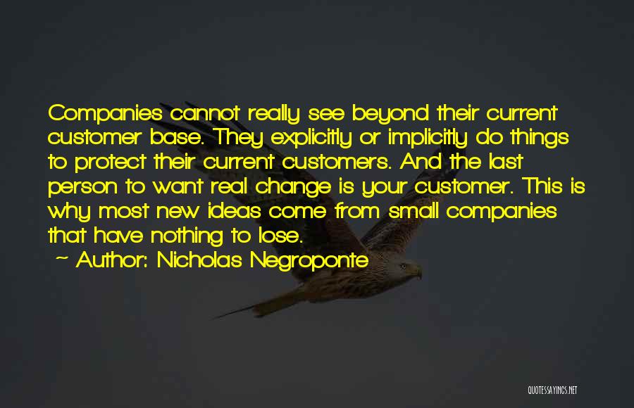 Nicholas Negroponte Quotes: Companies Cannot Really See Beyond Their Current Customer Base. They Explicitly Or Implicitly Do Things To Protect Their Current Customers.