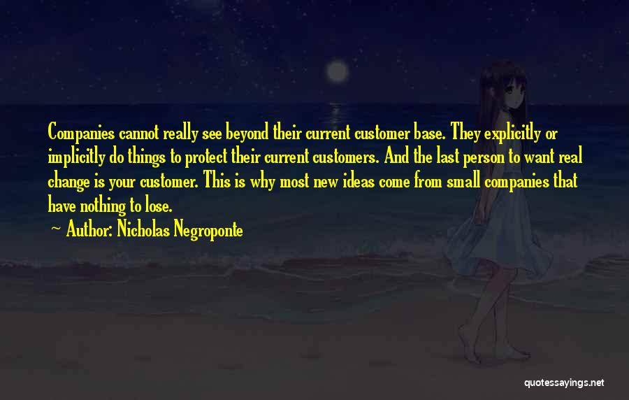 Nicholas Negroponte Quotes: Companies Cannot Really See Beyond Their Current Customer Base. They Explicitly Or Implicitly Do Things To Protect Their Current Customers.