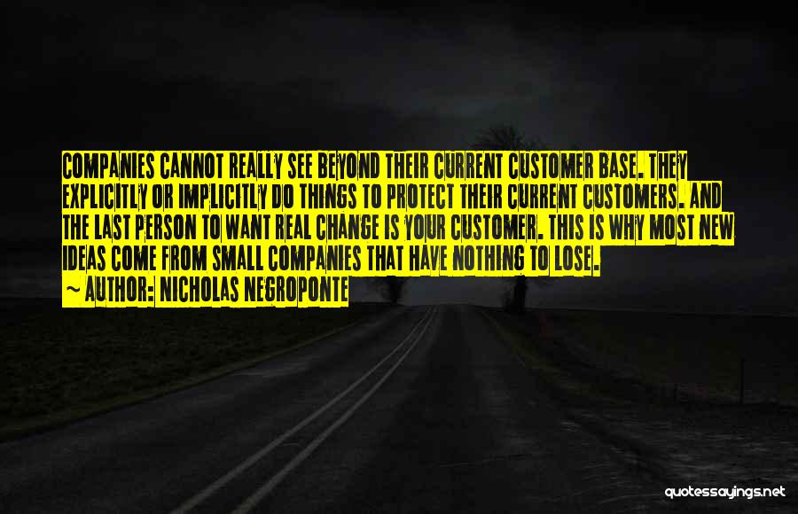 Nicholas Negroponte Quotes: Companies Cannot Really See Beyond Their Current Customer Base. They Explicitly Or Implicitly Do Things To Protect Their Current Customers.