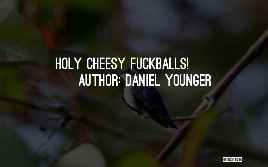 Daniel Younger Quotes: Holy Cheesy Fuckballs!