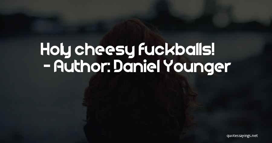 Daniel Younger Quotes: Holy Cheesy Fuckballs!