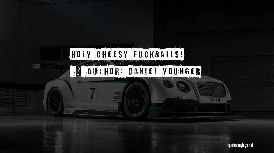 Daniel Younger Quotes: Holy Cheesy Fuckballs!