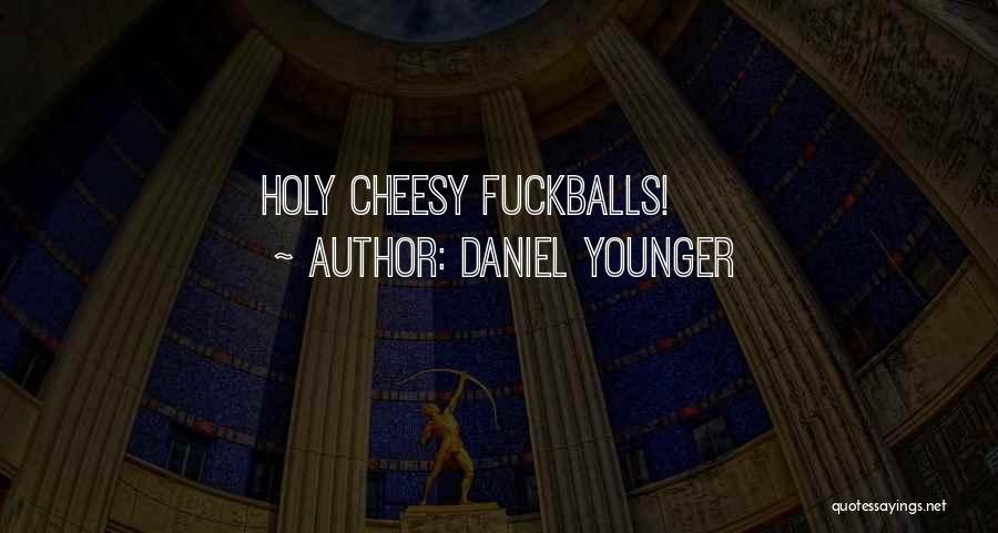 Daniel Younger Quotes: Holy Cheesy Fuckballs!