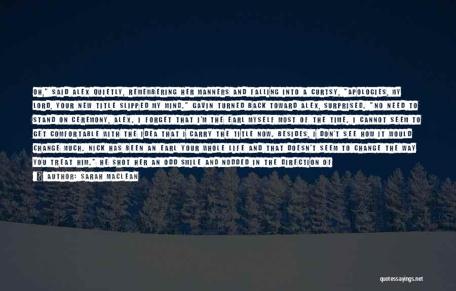 Sarah MacLean Quotes: Oh, Said Alex Quietly, Remembering Her Manners And Falling Into A Curtsy, Apologies, My Lord, Your New Title Slipped My
