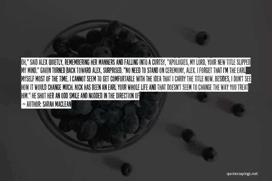 Sarah MacLean Quotes: Oh, Said Alex Quietly, Remembering Her Manners And Falling Into A Curtsy, Apologies, My Lord, Your New Title Slipped My