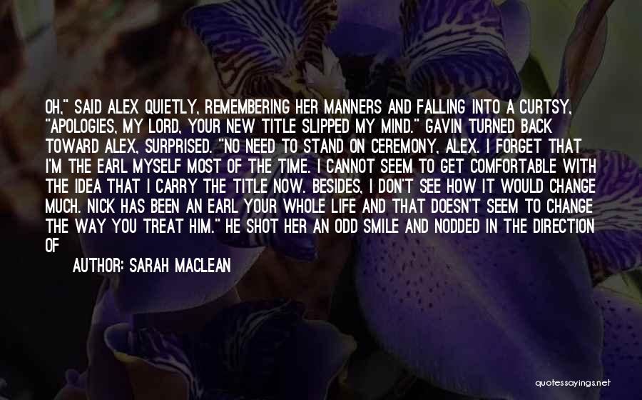 Sarah MacLean Quotes: Oh, Said Alex Quietly, Remembering Her Manners And Falling Into A Curtsy, Apologies, My Lord, Your New Title Slipped My