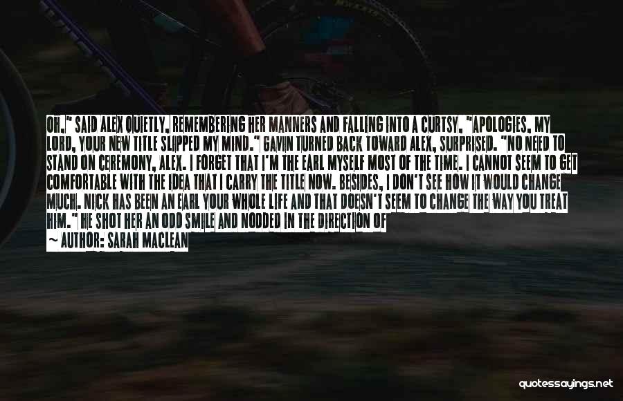 Sarah MacLean Quotes: Oh, Said Alex Quietly, Remembering Her Manners And Falling Into A Curtsy, Apologies, My Lord, Your New Title Slipped My