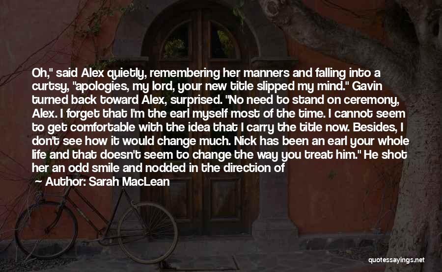 Sarah MacLean Quotes: Oh, Said Alex Quietly, Remembering Her Manners And Falling Into A Curtsy, Apologies, My Lord, Your New Title Slipped My