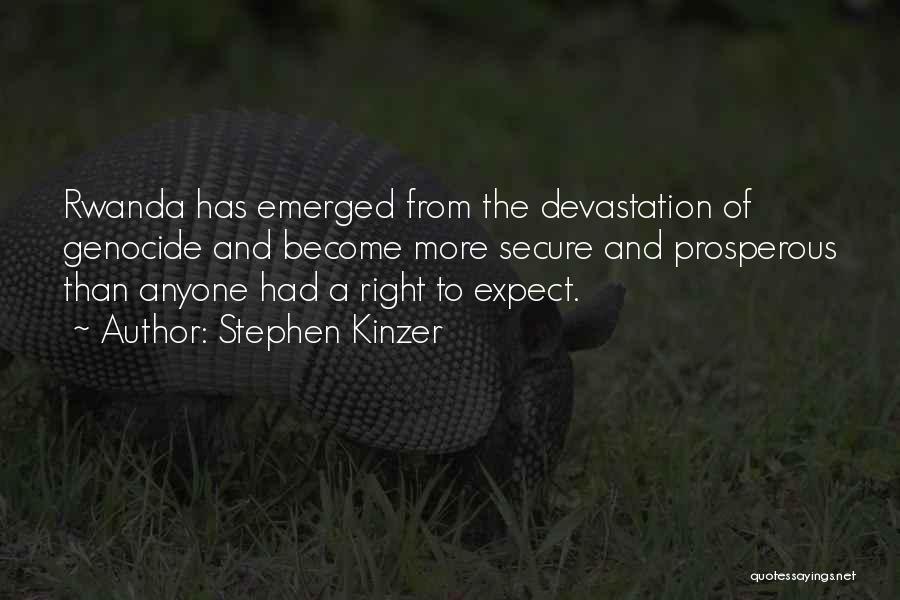 Stephen Kinzer Quotes: Rwanda Has Emerged From The Devastation Of Genocide And Become More Secure And Prosperous Than Anyone Had A Right To