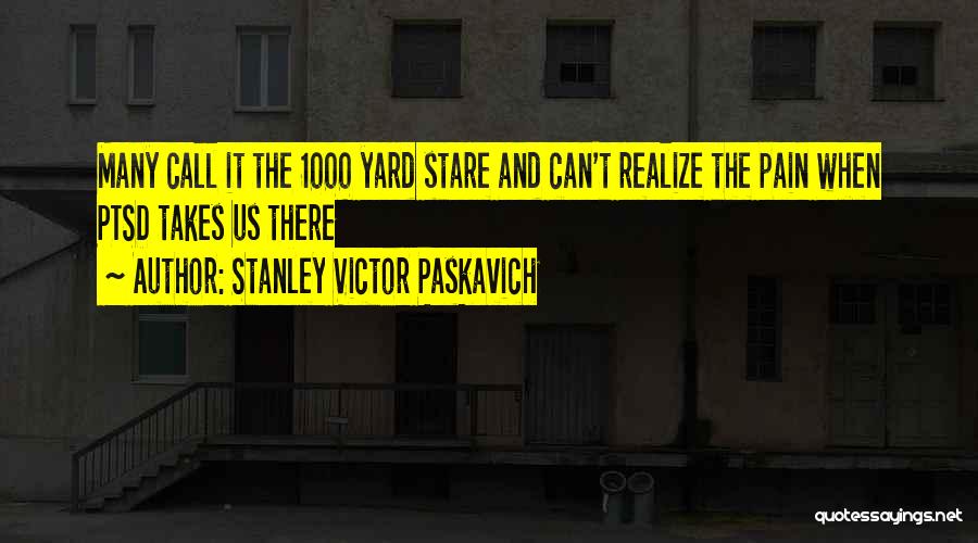 Stanley Victor Paskavich Quotes: Many Call It The 1000 Yard Stare And Can't Realize The Pain When Ptsd Takes Us There