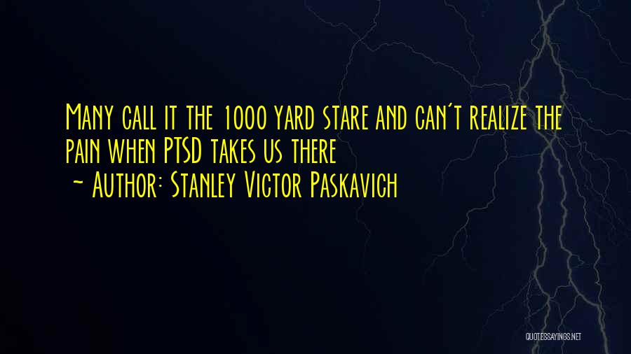 Stanley Victor Paskavich Quotes: Many Call It The 1000 Yard Stare And Can't Realize The Pain When Ptsd Takes Us There