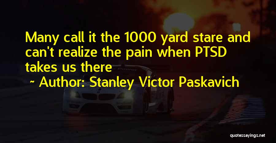 Stanley Victor Paskavich Quotes: Many Call It The 1000 Yard Stare And Can't Realize The Pain When Ptsd Takes Us There