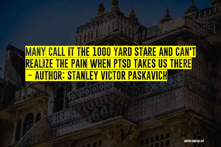 Stanley Victor Paskavich Quotes: Many Call It The 1000 Yard Stare And Can't Realize The Pain When Ptsd Takes Us There