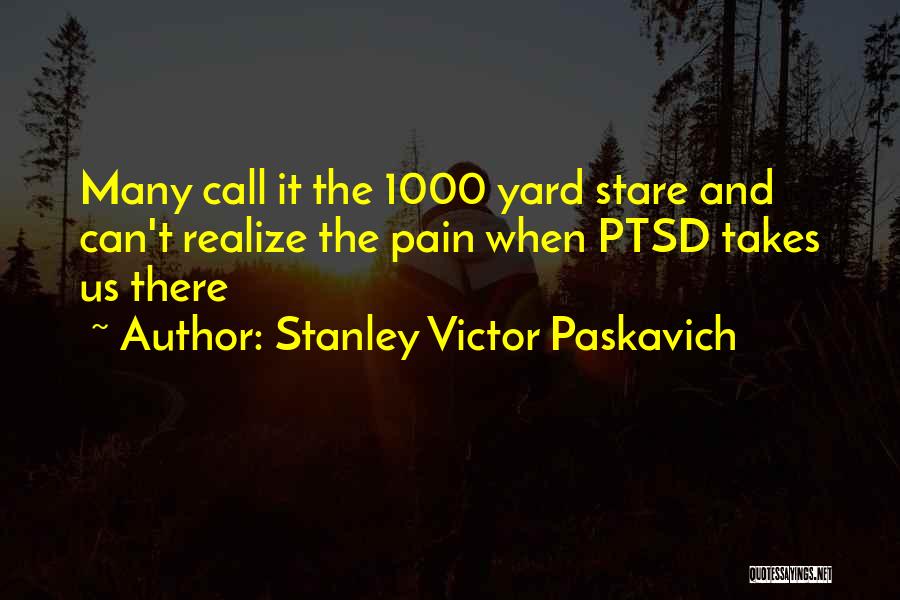 Stanley Victor Paskavich Quotes: Many Call It The 1000 Yard Stare And Can't Realize The Pain When Ptsd Takes Us There