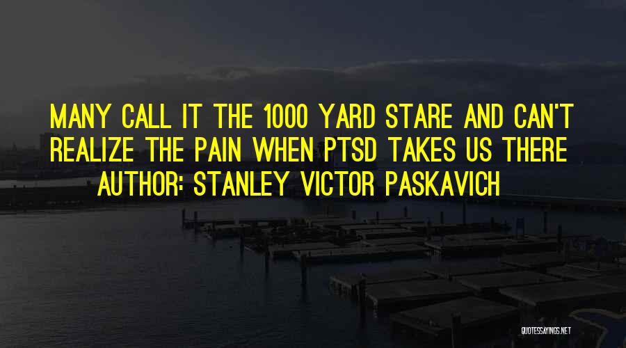 Stanley Victor Paskavich Quotes: Many Call It The 1000 Yard Stare And Can't Realize The Pain When Ptsd Takes Us There