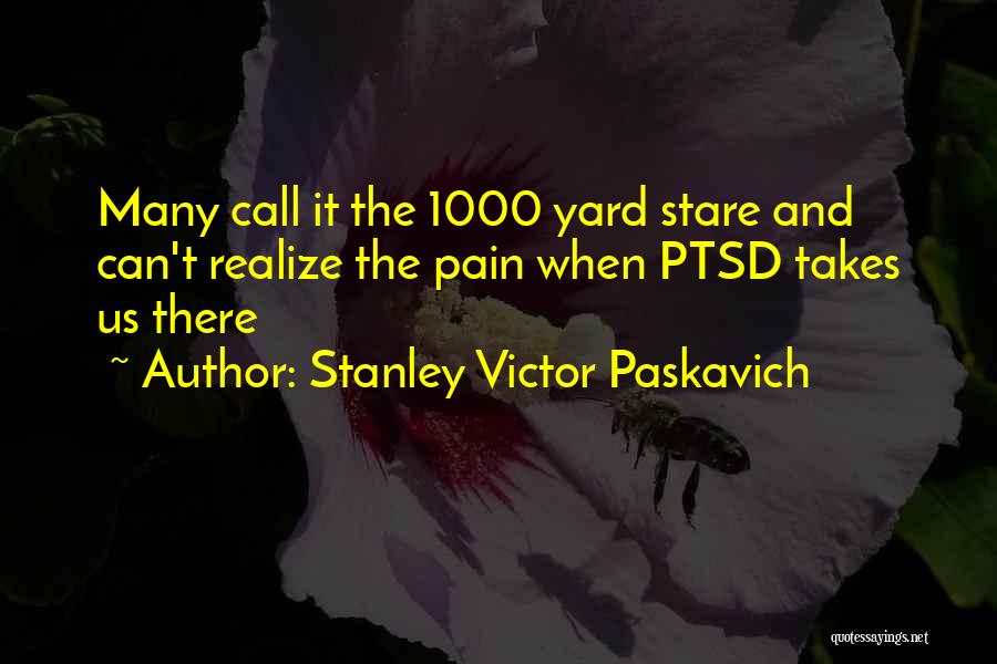 Stanley Victor Paskavich Quotes: Many Call It The 1000 Yard Stare And Can't Realize The Pain When Ptsd Takes Us There