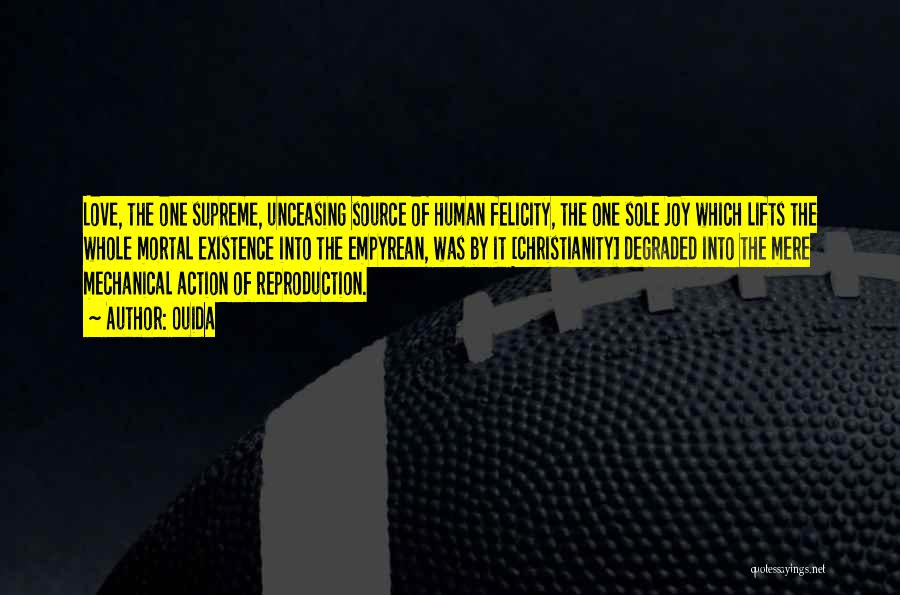 Ouida Quotes: Love, The One Supreme, Unceasing Source Of Human Felicity, The One Sole Joy Which Lifts The Whole Mortal Existence Into
