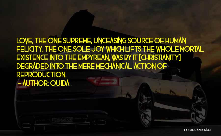 Ouida Quotes: Love, The One Supreme, Unceasing Source Of Human Felicity, The One Sole Joy Which Lifts The Whole Mortal Existence Into