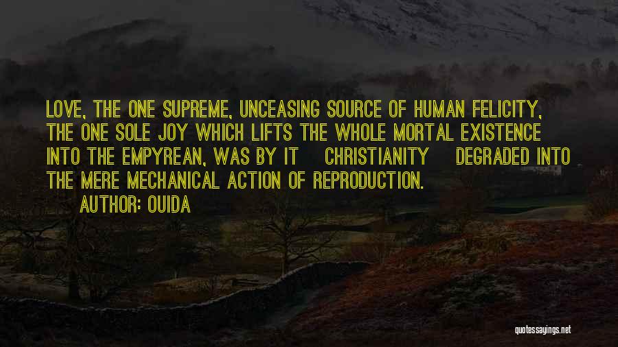 Ouida Quotes: Love, The One Supreme, Unceasing Source Of Human Felicity, The One Sole Joy Which Lifts The Whole Mortal Existence Into