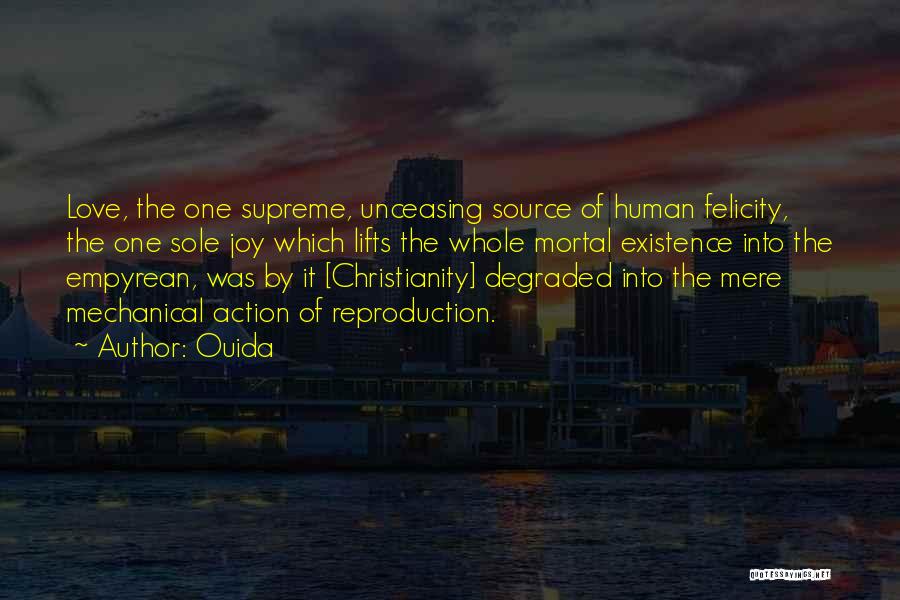 Ouida Quotes: Love, The One Supreme, Unceasing Source Of Human Felicity, The One Sole Joy Which Lifts The Whole Mortal Existence Into