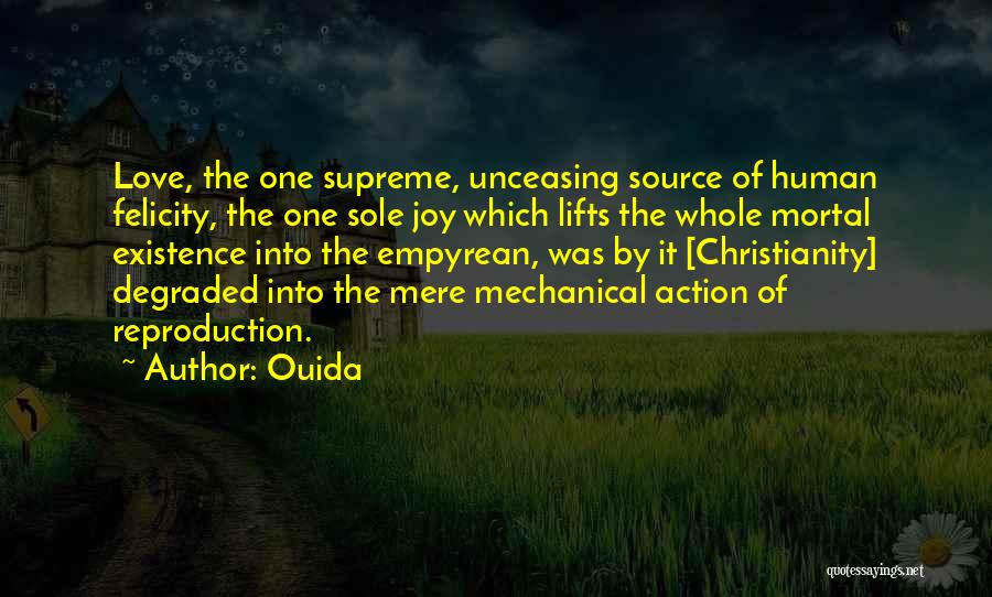 Ouida Quotes: Love, The One Supreme, Unceasing Source Of Human Felicity, The One Sole Joy Which Lifts The Whole Mortal Existence Into