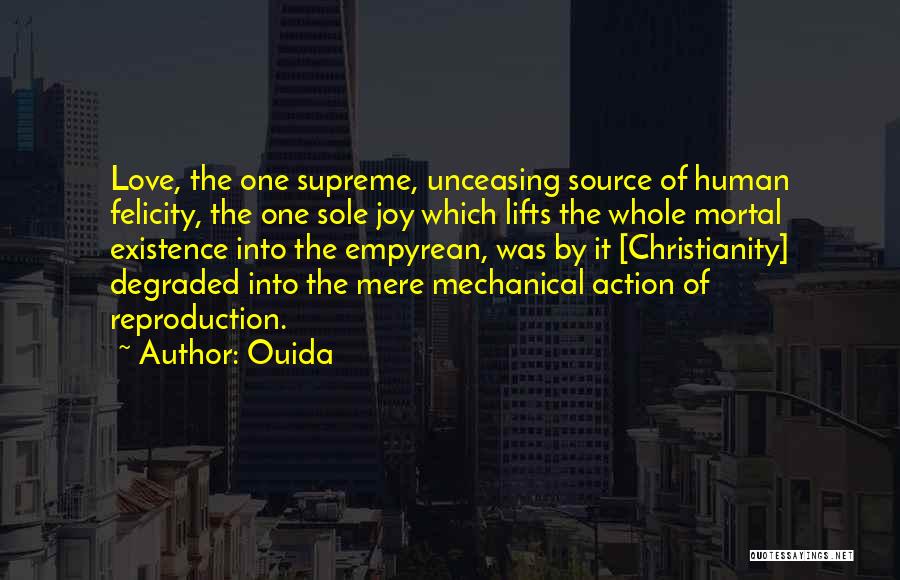 Ouida Quotes: Love, The One Supreme, Unceasing Source Of Human Felicity, The One Sole Joy Which Lifts The Whole Mortal Existence Into