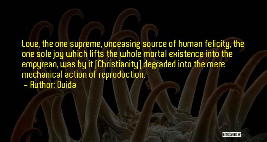 Ouida Quotes: Love, The One Supreme, Unceasing Source Of Human Felicity, The One Sole Joy Which Lifts The Whole Mortal Existence Into